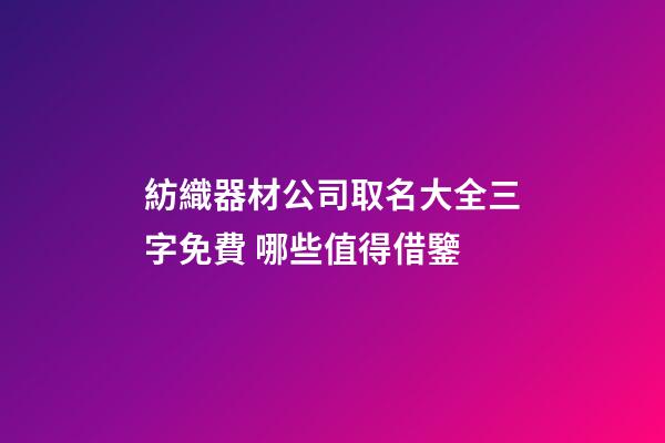 紡織器材公司取名大全三字免費 哪些值得借鑒-第1張-公司起名-玄機派